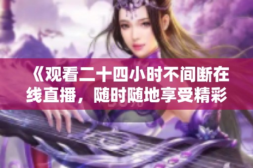 《观看二十四小时不间断在线直播，随时随地享受精彩内容》