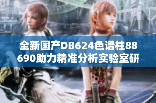 全新国产DB624色谱柱88690助力精准分析实验室研究
