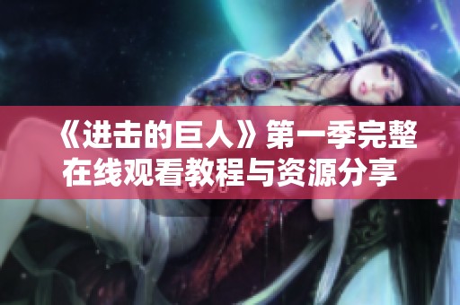 《进击的巨人》第一季完整在线观看教程与资源分享