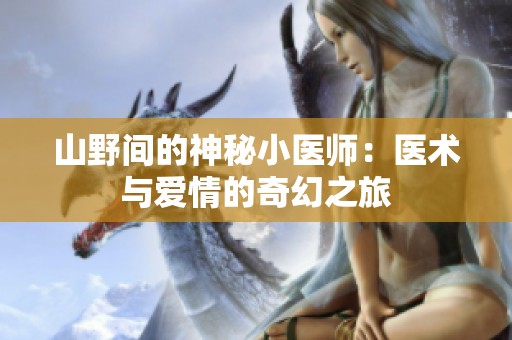 山野间的神秘小医师：医术与爱情的奇幻之旅