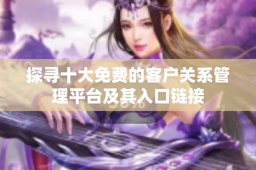 探寻十大免费的客户关系管理平台及其入口链接