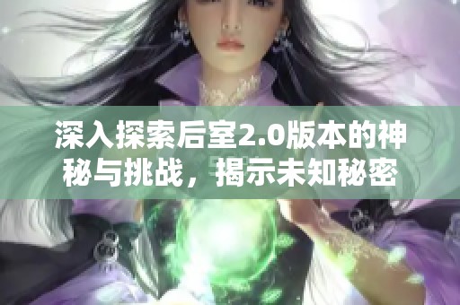 深入探索后室2.0版本的神秘与挑战，揭示未知秘密