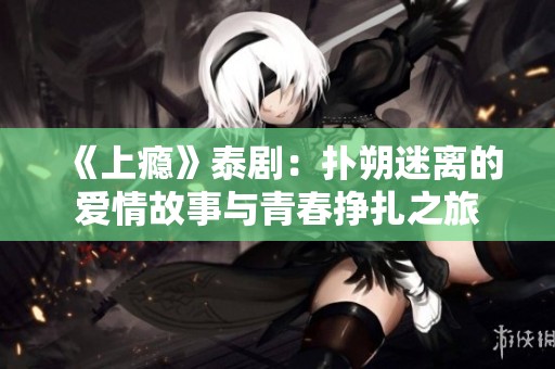 《上瘾》泰剧：扑朔迷离的爱情故事与青春挣扎之旅