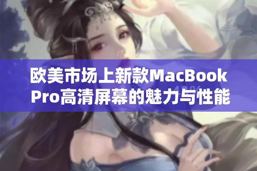 欧美市场上新款MacBook Pro高清屏幕的魅力与性能分析