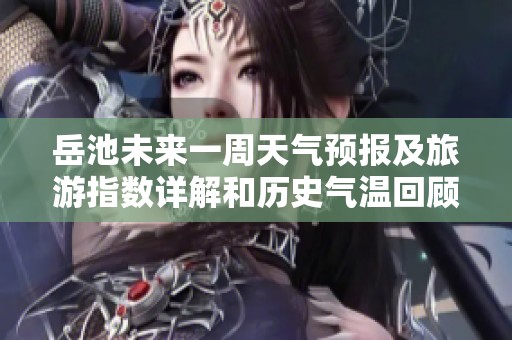 岳池未来一周天气预报及旅游指数详解和历史气温回顾