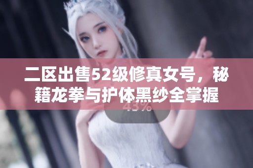 二区出售52级修真女号，秘籍龙拳与护体黑纱全掌握