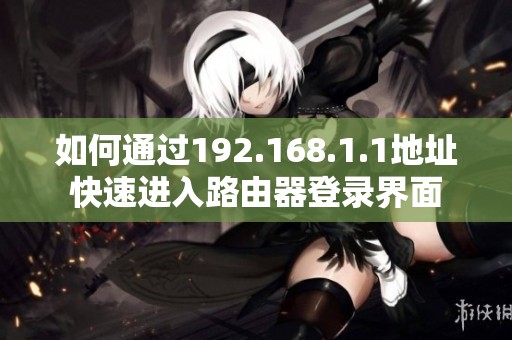 如何通过192.168.1.1地址快速进入路由器登录界面