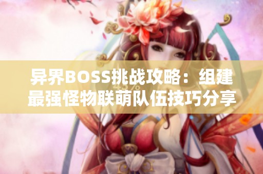 异界BOSS挑战攻略：组建最强怪物联萌队伍技巧分享