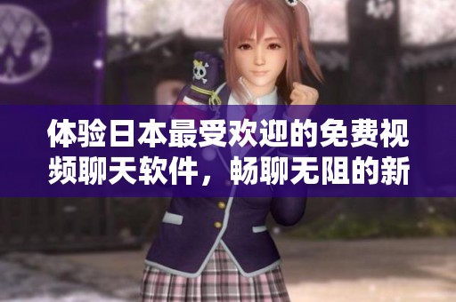 体验日本最受欢迎的免费视频聊天软件，畅聊无阻的新选择