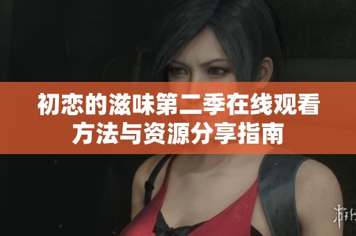 初恋的滋味第二季在线观看方法与资源分享指南