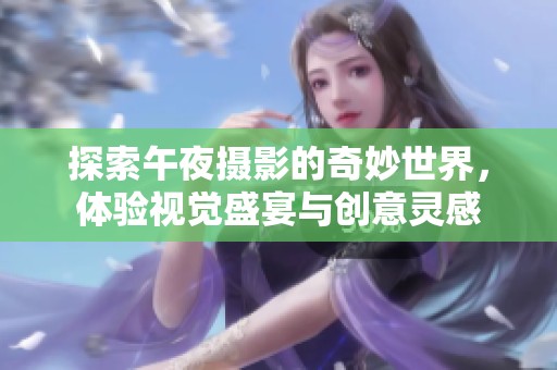 探索午夜摄影的奇妙世界，体验视觉盛宴与创意灵感