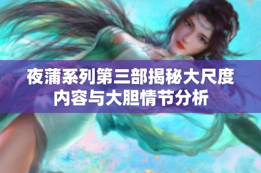 夜蒲系列第三部揭秘大尺度内容与大胆情节分析