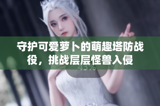 守护可爱萝卜的萌趣塔防战役，挑战层层怪兽入侵