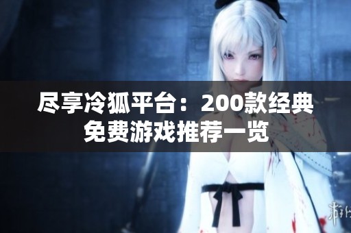 尽享冷狐平台：200款经典免费游戏推荐一览