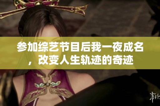 参加综艺节目后我一夜成名，改变人生轨迹的奇迹