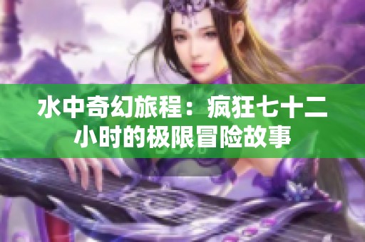 水中奇幻旅程：疯狂七十二小时的极限冒险故事