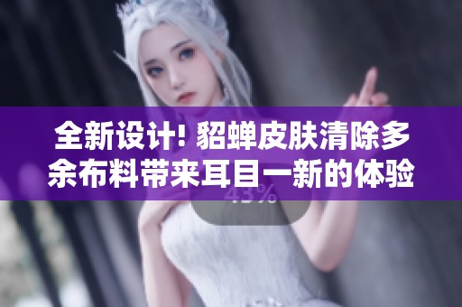 全新设计! 貂蝉皮肤清除多余布料带来耳目一新的体验