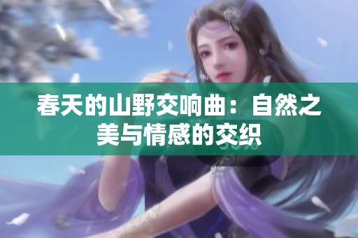 春天的山野交响曲：自然之美与情感的交织