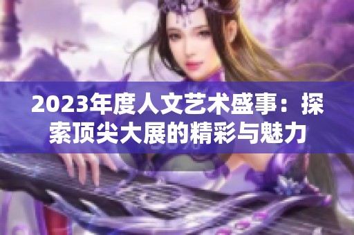 2023年度人文艺术盛事：探索顶尖大展的精彩与魅力
