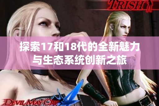 探索17和18代的全新魅力与生态系统创新之旅