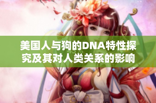 美国人与狗的DNA特性探究及其对人类关系的影响