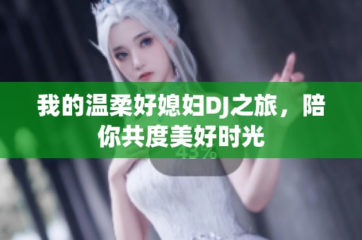 我的温柔好媳妇DJ之旅，陪你共度美好时光