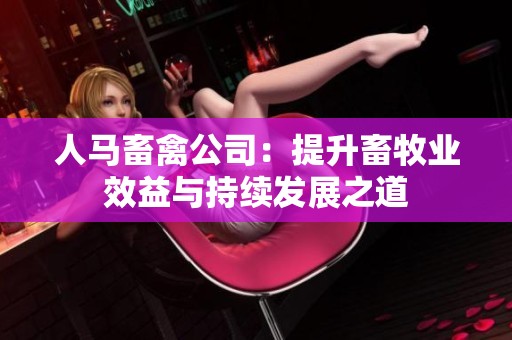 人马畜禽公司：提升畜牧业效益与持续发展之道
