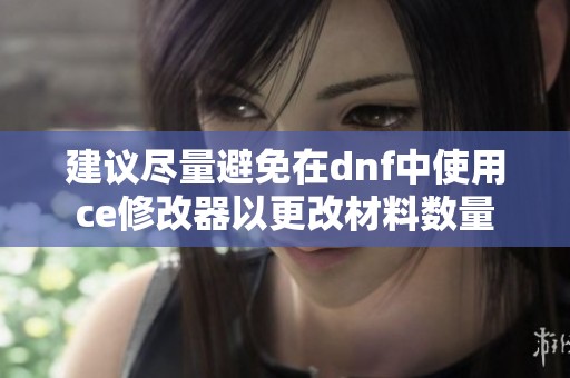 建议尽量避免在dnf中使用ce修改器以更改材料数量