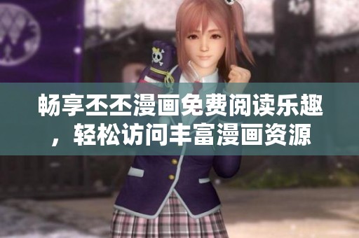 畅享丕丕漫画免费阅读乐趣，轻松访问丰富漫画资源