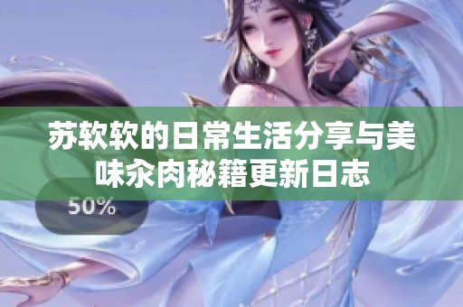 苏软软的日常生活分享与美味汆肉秘籍更新日志