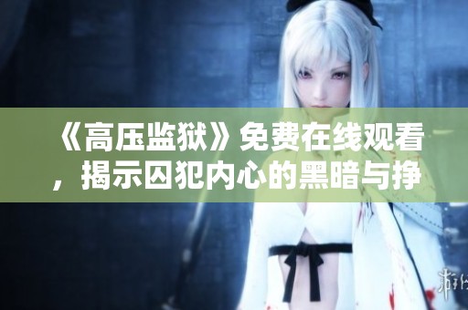 《高压监狱》免费在线观看，揭示囚犯内心的黑暗与挣扎