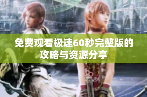 免费观看极速60秒完整版的攻略与资源分享
