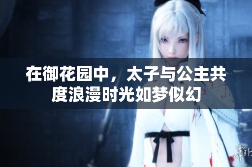 在御花园中，太子与公主共度浪漫时光如梦似幻