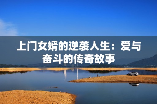 上门女婿的逆袭人生：爱与奋斗的传奇故事