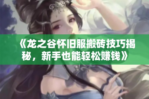 《龙之谷怀旧服搬砖技巧揭秘，新手也能轻松赚钱》