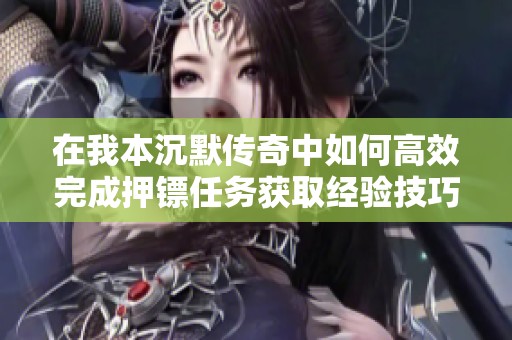在我本沉默传奇中如何高效完成押镖任务获取经验技巧