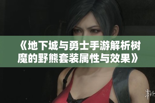 《地下城与勇士手游解析树魔的野熊套装属性与效果》