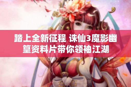 踏上全新征程 诛仙3魔影幽篁资料片带你领袖江湖
