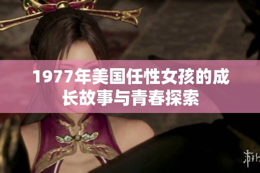 1977年美国任性女孩的成长故事与青春探索