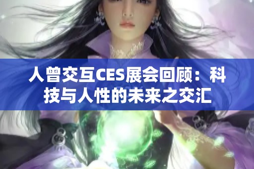 人曾交互CES展会回顾：科技与人性的未来之交汇