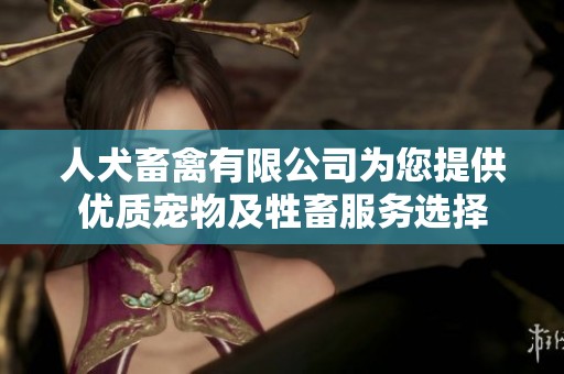 人犬畜禽有限公司为您提供优质宠物及牲畜服务选择