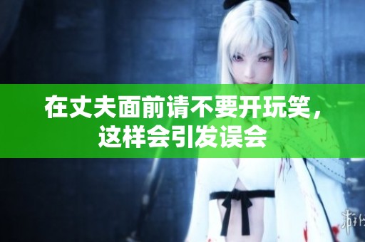 在丈夫面前请不要开玩笑，这样会引发误会