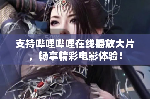 支持哔哩哔哩在线播放大片，畅享精彩电影体验！