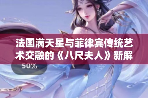 法国满天星与菲律宾传统艺术交融的《八尺夫人》新解读