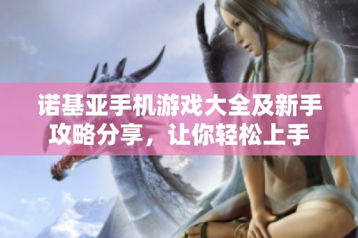 诺基亚手机游戏大全及新手攻略分享，让你轻松上手