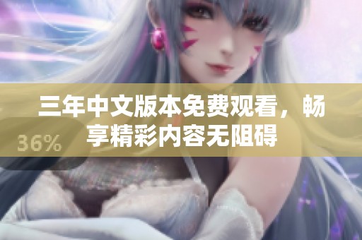 三年中文版本免费观看，畅享精彩内容无阻碍