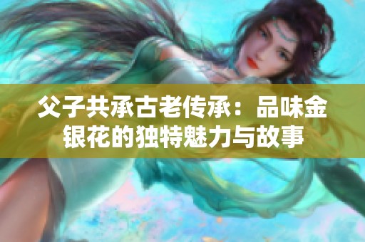 父子共承古老传承：品味金银花的独特魅力与故事