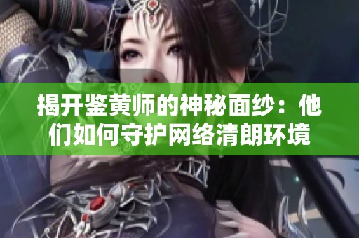 揭开鉴黄师的神秘面纱：他们如何守护网络清朗环境