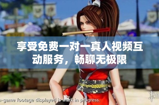 享受免费一对一真人视频互动服务，畅聊无极限