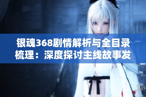 银魂368剧情解析与全目录梳理：深度探讨主线故事发展